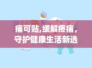 痛可贴,缓解疼痛，守护健康生活新选择