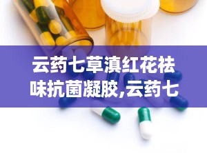 云药七草滇红花祛味抗菌凝胶,云药七草凝胶焕新祛味抗菌之旅