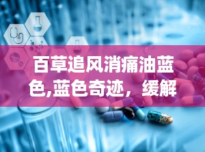 百草追风消痛油蓝色,蓝色奇迹，缓解疼痛新选择