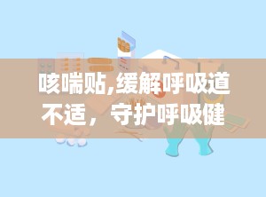 咳喘贴,缓解呼吸道不适，守护呼吸健康新选择