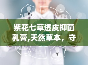 紫花七草透皮抑菌乳膏,天然草本，守护肌肤健康新选择