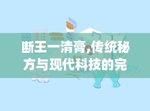 断王一清膏,传统秘方与现代科技的完美融合