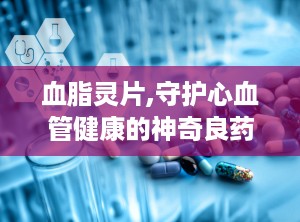 血脂灵片,守护心血管健康的神奇良药