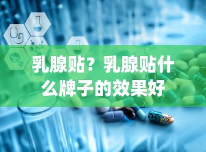 乳腺贴？乳腺贴什么牌子的效果好
