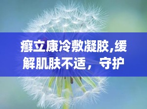 癣立康冷敷凝胶,缓解肌肤不适，守护健康肌肤的秘密武器