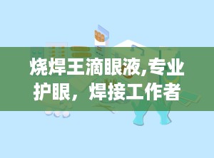 烧焊王滴眼液,专业护眼，焊接工作者的贴心守护