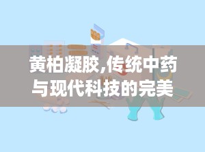 黄柏凝胶,传统中药与现代科技的完美融合