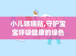 小儿咳喘贴,守护宝宝呼吸健康的绿色守护神