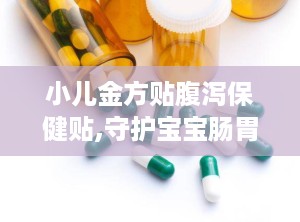 小儿金方贴腹泻保健贴,守护宝宝肠胃健康的腹泻保健神器