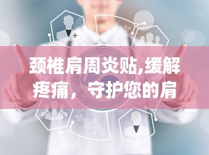 颈椎肩周炎贴,缓解疼痛，守护您的肩颈健康