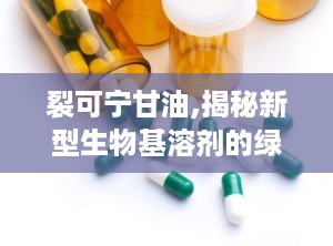 裂可宁甘油,揭秘新型生物基溶剂的绿色革命