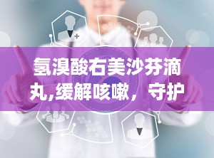 氢溴酸右美沙芬滴丸,缓解咳嗽，守护呼吸健康的新选择