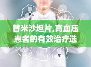 替米沙坦片,高血压患者的有效治疗选择