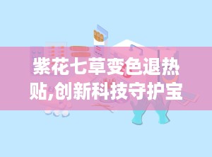 紫花七草变色退热贴,创新科技守护宝宝健康