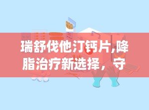 瑞舒伐他汀钙片,降脂治疗新选择，守护心血管健康
