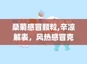 桑菊感冒颗粒,辛凉解表，风热感冒克星