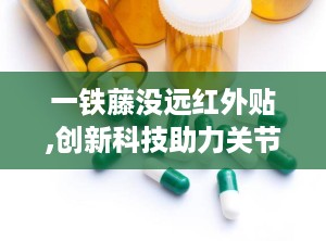 一铁藤没远红外贴,创新科技助力关节疼痛辅助治疗”