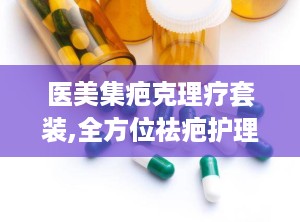 医美集疤克理疗套装,全方位祛疤护理，焕新肌肤之美”