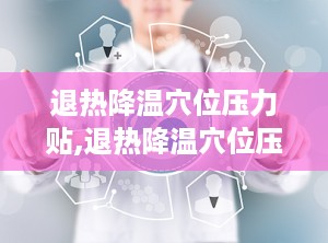 退热降温穴位压力贴,退热降温穴位压力贴的神奇疗效揭秘”