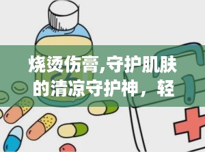 烧烫伤膏,守护肌肤的清凉守护神，轻松应对轻度烫伤困扰”
