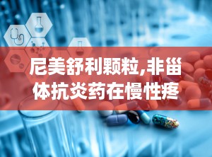 尼美舒利颗粒,非甾体抗炎药在慢性疼痛治疗中的应用