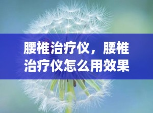 腰椎治疗仪，腰椎治疗仪怎么用效果更好