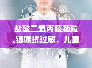 盐酸二氧丙嗪颗粒,镇咳抗过敏，儿童用药注意事项