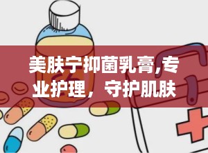 美肤宁抑菌乳膏,专业护理，守护肌肤健康