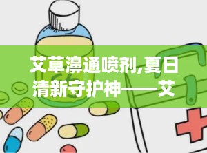 艾草濞通喷剂,夏日清新守护神——艾草濞通喷剂全新上市”