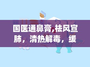 国医通鼻膏,祛风宣肺，清热解毒，缓解鼻塞头痛的特效膏剂