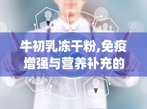 牛初乳冻干粉,免疫增强与营养补充的天然选择