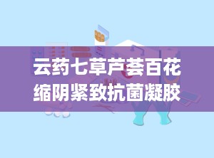 云药七草芦荟百花缩阴紧致抗菌凝胶,女性私密护理新选择”