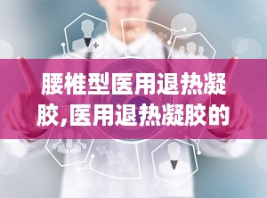 腰椎型医用退热凝胶,医用退热凝胶的神奇疗效
