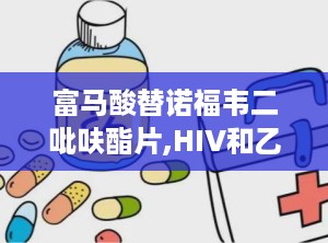 富马酸替诺福韦二吡呋酯片,HIV和乙型肝炎治疗的核苷酸类逆转录酶抑制剂