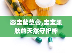 婴宝紫草膏,宝宝肌肤的天然守护神