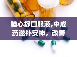 脑心舒口服液,中成药滋补安神，改善失眠多梦与神经衰弱