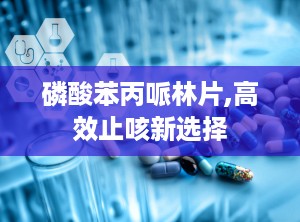 磷酸苯丙哌林片,高效止咳新选择