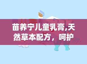 苗养宁儿童乳膏,天然草本配方，呵护宝宝娇嫩肌肤”