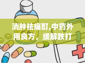 消肿祛痛酊,中药外用良方，缓解跌打损伤、关节疼痛的神奇疗效”