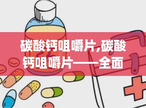 碳酸钙咀嚼片,碳酸钙咀嚼片——全面解析其功效、用法与注意事项”