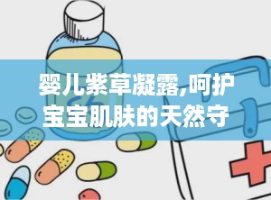 婴儿紫草凝露,呵护宝宝肌肤的天然守护者