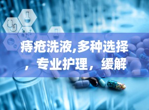 痔疮洗液,多种选择，专业护理，缓解不适之道