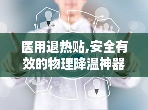 医用退热贴,安全有效的物理降温神器”