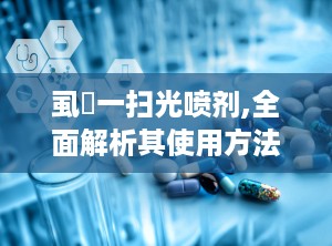 虱庎一扫光喷剂,全面解析其使用方法与疗效