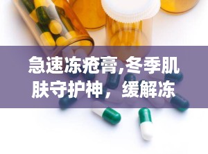 急速冻疮膏,冬季肌肤守护神，缓解冻疮困扰的神奇良药