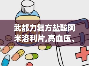 武都力复方盐酸阿米洛利片,高血压、心力衰竭、肝硬化水肿腹水治疗良方”