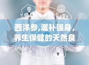 西洋参,滋补强身，养生保健的天然良药