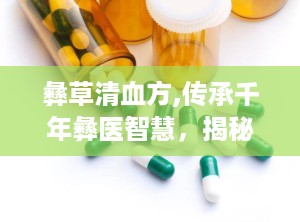 彝草清血方,传承千年彝医智慧，揭秘血液净化之谜