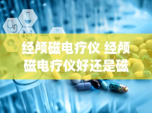经颅磁电疗仪 经颅磁电疗仪好还是磁疗治疗仪好