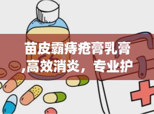 苗皮霸痔疮膏乳膏,高效消炎，专业护理，全国招商中”